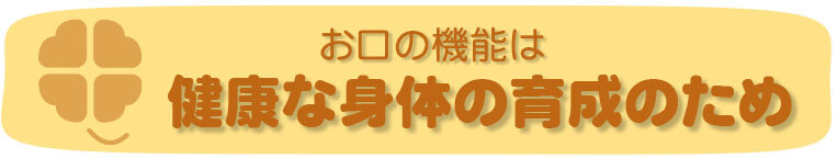 お口の機能は健康な身体の育成のため
